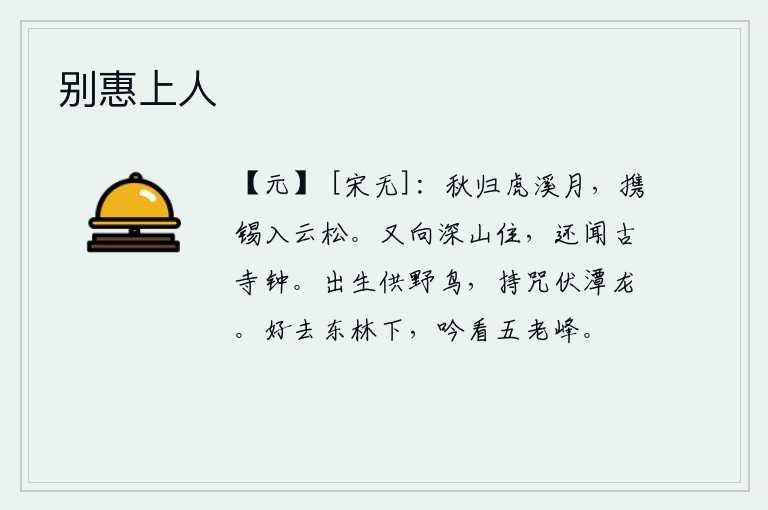 别惠上人,秋天到了,月亮已经落在虎溪边上;我带着锡杖进入云松去寻访仙人。再向深山中走去,还能听到古老寺庙里传来的钟声。生下来就供奉野鸟,手持咒语埋伏在水潭里的龙。最好是去