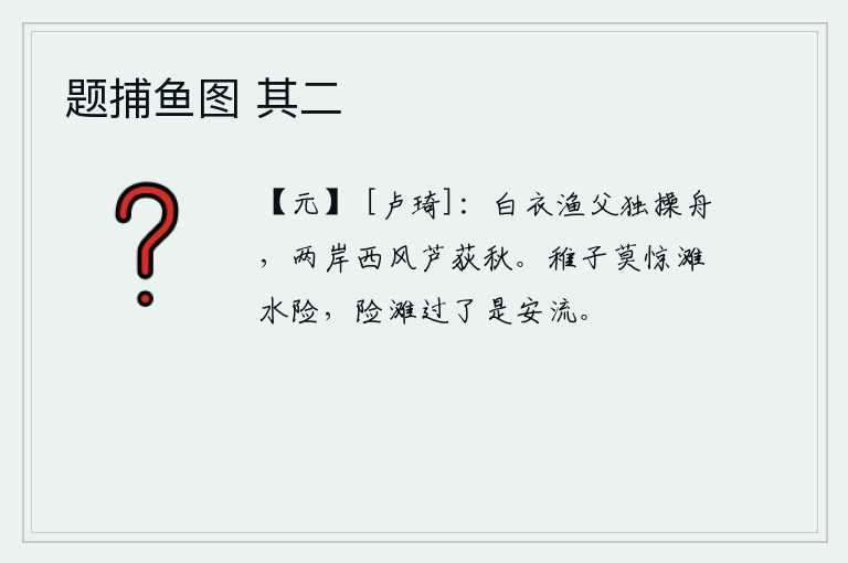 题捕鱼图 其二，一个身穿白衣的渔翁独自驾着小船,两岸秋风萧瑟,芦荻在秋风中摇曳生姿。小孩子不要惊慌地以为滩头水太险了,过了险滩就会觉得水流安静无波。