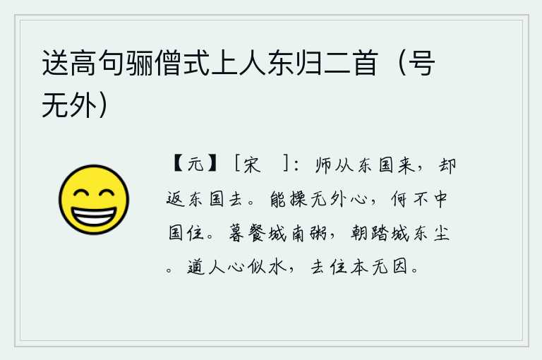 送高句骊僧式上人东归二首(号无外),军队从东方来,却又返回东方去了。能够保持内心世界没有外心,为什么不留在中原居住呢?傍晚在城南吃稀粥,清晨在城东踏着灰尘。说人心好比流水,无论离开还是留下本来就没