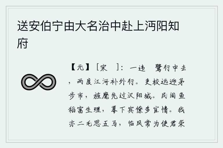 送安伯宁由大名治中赴上沔阳知府，第一次离开鹓鹭就离开了中途,两次渡过黄河又补上了在外的行程。官吏军校从远处到茅步市去迎接你,你的旌旗和仪仗队率先越过汉阳城。民间的鱼和稻子是生活必需品,幕府中的